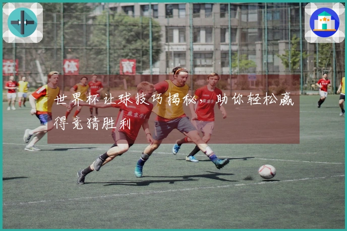 世界杯让球技巧揭秘，助你轻松赢得竞猜胜利