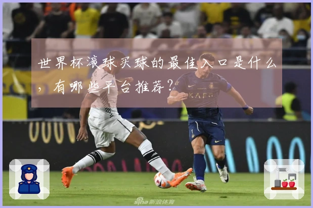 世界杯滚球买球的最佳入口是什么，有哪些平台推荐？