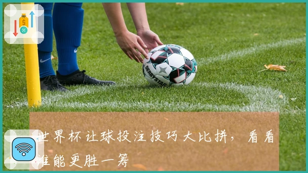 世界杯让球投注技巧大比拼，看看谁能更胜一筹