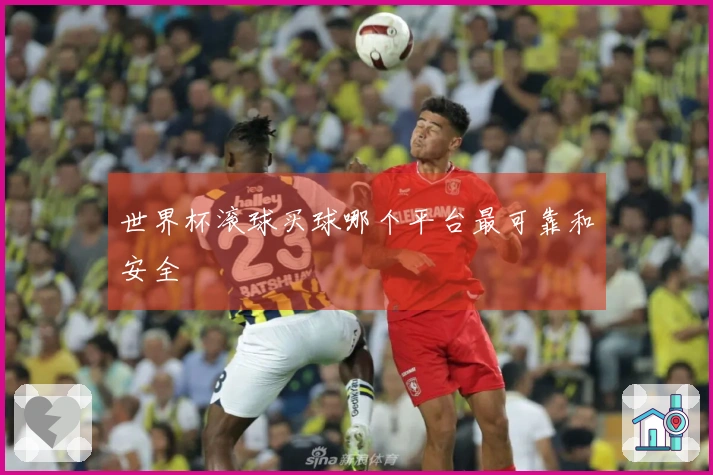 世界杯滚球买球哪个平台最可靠和安全