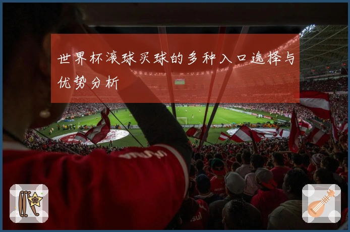 世界杯滚球买球的多种入口选择与优势分析