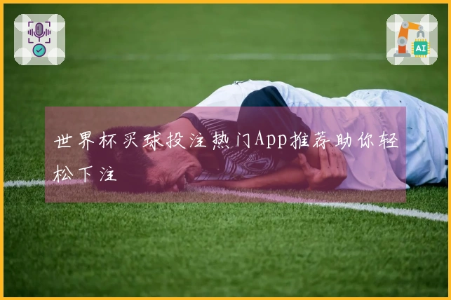 世界杯买球投注热门App推荐助你轻松下注