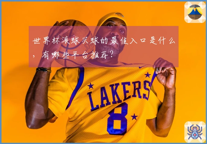 世界杯滚球买球的最佳入口是什么，有哪些平台推荐？