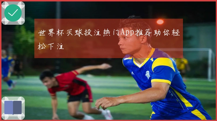 世界杯买球投注热门App推荐助你轻松下注