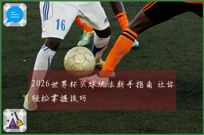 2026世界杯买球玩法新手指南 让你轻松掌握技巧